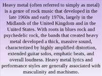 Heavy metal (often referred to simply as metal) is a genre of rock music that...