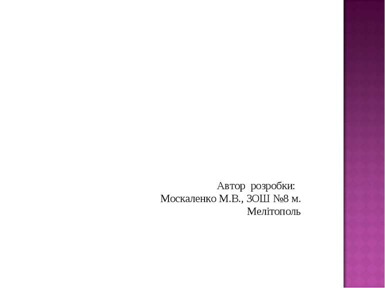 Автор розробки: Москаленко М.В., ЗОШ №8 м. Мелітополь