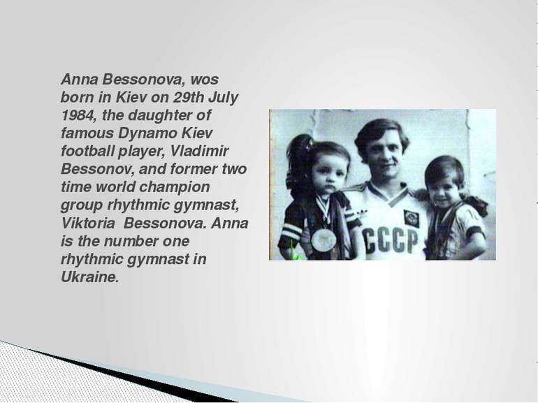 Anna Bessonova, wos born in Kiev on 29th July 1984, the daughter of famous Dy...