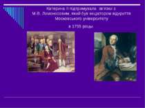 Катерина ІІ підтримувала зв’язки з М.В. Ломоносовим, який був ініціатором від...