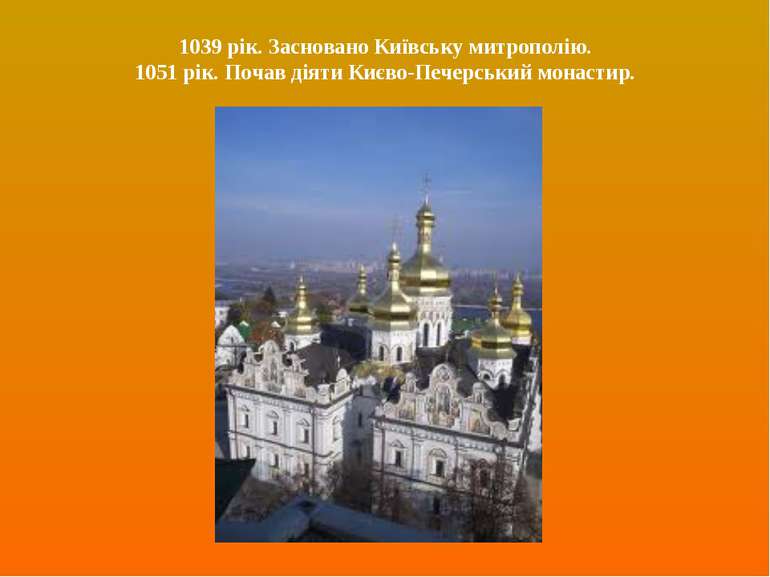 1039 рік. Засновано Київську митрополію. 1051 рік. Почав діяти Києво-Печерськ...