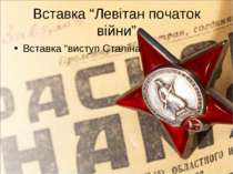Вставка “Левітан початок війни” Вставка “виступ Сталіна”