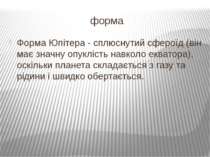 форма Форма Юпітера - сплюснутий сфероїд (він має значну опуклість навколо ек...