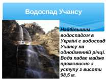 Водоспад Учансу Найбільшим водоспадом в Україні є водоспад Учансу на одноймен...