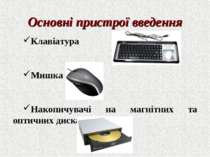 Клавіатура Мишка Накопичувачі на магнітних та оптичних дисках Основні пристро...