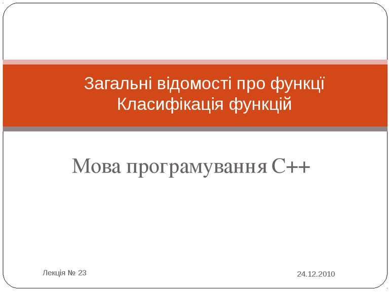 Мова програмування С++ 24.12.2010 Лекція № 23 Загальні відомості про функцї К...