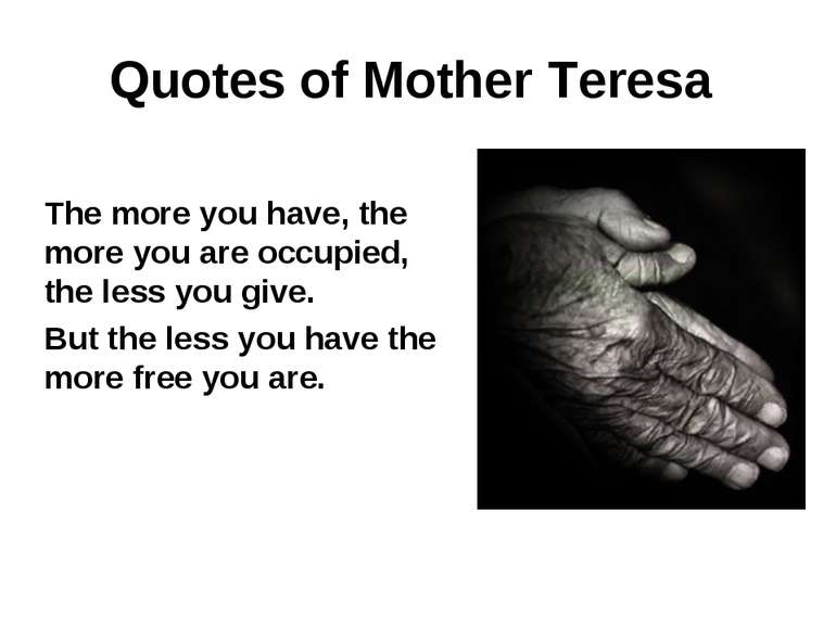 Quotes of Mother Teresa The more you have, the more you are occupied, the les...