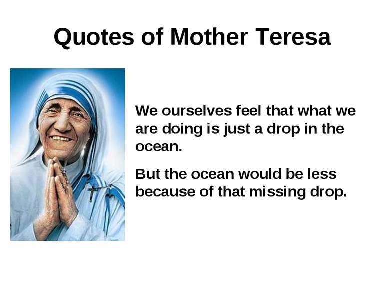 Quotes of Mother Teresa We ourselves feel that what we are doing is just a dr...