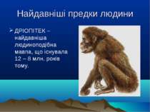 Найдавніші предки людини ДРІОПІТЕК – найдавніша людиноподібна мавпа, що існув...
