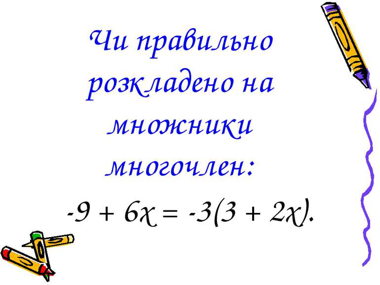 Чи правильно розкладено на множники многочлен: -9 + 6х = -3(3 + 2х).