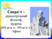 Сокра т – давньогрецький філософ, мудрець (469 до н. е.- 399 до н. е.) Афіни