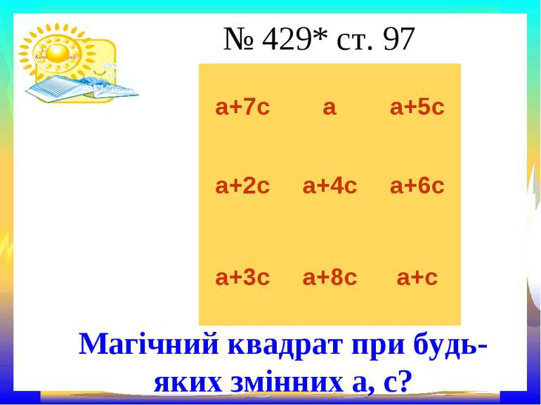 № 429* ст. 97 Магічний квадрат при будь-яких змінних а, с? а+7с а а+5с а+2с а...