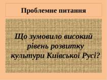 Проблемне питання Що зумовило високий рівень розвитку культури Київської Русі?