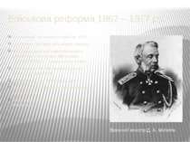 Військова реформа 1862 – 1877 рр. Скорочення чисельності армії на 40%; Створе...