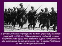 В російській армії перебувало 3,5 млн українців, в австро-угорській — 250 тис...