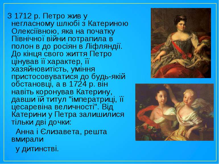 З 1712 р. Петро жив у негласному шлюбі з Катериною Олексіївною, яка на початк...