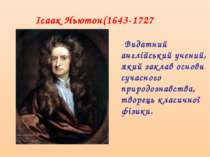 Ісаак Ньютон(1643-1727 Видатний англійський учений, який заклав основи сучасн...