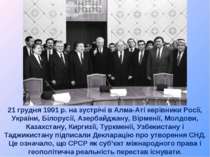 21 грудня 1991 р. на зустрічі в Алма-Аті керівники Росії, України, Білорусії,...