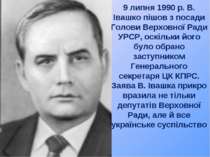 9 липня 1990 р. В. Івашко пішов з посади Голови Верховної Ради УРСР, оскільки...
