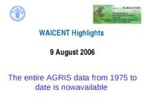   WAICENT Highlights 9 August 2006   The entire AGRIS data from 1975 to date ...