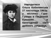 Народилася Ольга Кобилянська 27 листопада 1863р. у містечку Гура-Гумора в Пів...