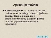 Архівація файлів Архівація даних — це злиття кількох файлів чи каталогів до є...