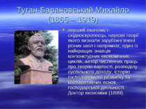 Туган-Барановський Михайло (1865 – 1919) перший економіст-східноєвропеєць, на...