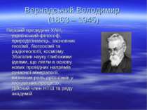 Вернадський Володимир (1863 – 1945) Перший президент УАН; український філософ...