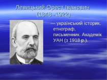 Левицький Орест Іванович (1848 -1922) — український історик, етнограф, письме...