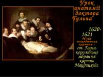 Урок анатомії доктора Тульпа 1620-1621 Місце знаходження картини : ст. Гаага,...