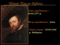 Пітер Пауль Рубенс Дата народження : 28.06.1577 р. Місце народження : Зіген Д...