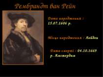 Рембрандт ван Рейн Дата народження : 15.07.1606 р. Місце народження : Лейден ...