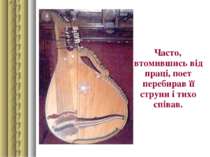 Часто, втомившись від праці, поет перебирав її струни і тихо співав.