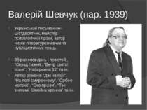 Валерій Шевчук (нар. 1939) Український письменник-шістдесятник, майстер психо...