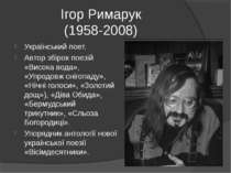 Ігор Римарук (1958-2008) Український поет. Автор збірок поезій «Висока вода»,...