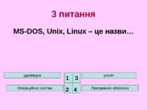 3 питання MS-DOS, Unix, Linux – це назви… драйверів Операційних систем утиліт...