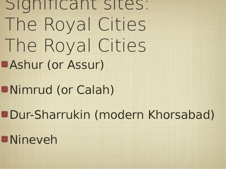 Significant sites: The Royal Cities Ashur (or Assur) Nimrud (or Calah) Dur-Sh...