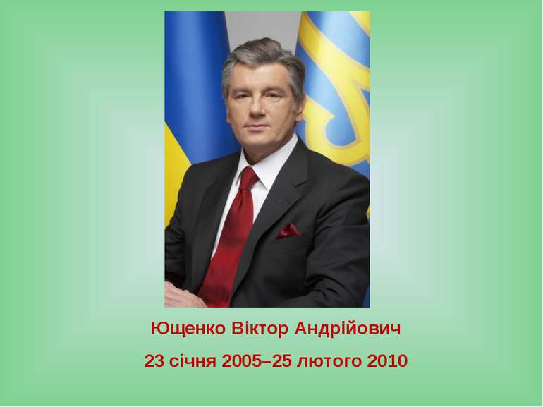 Ющенко Віктор Андрійович 23 січня 2005–25 лютого 2010