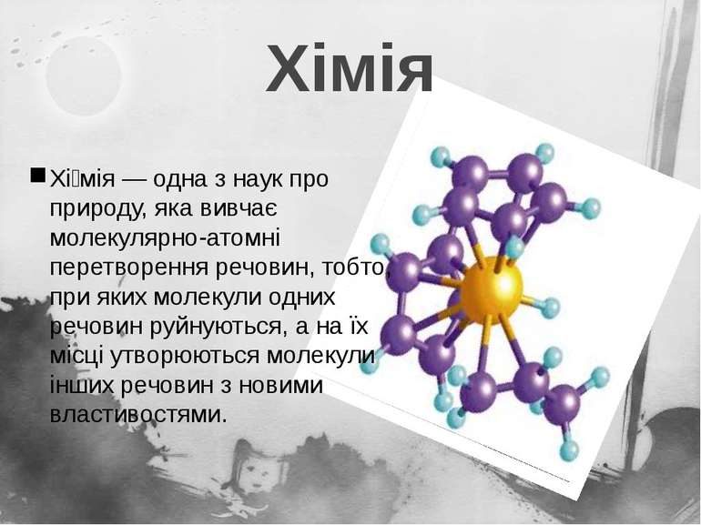 Хімія Хі мія — одна з наук про природу, яка вивчає молекулярно-атомні перетво...