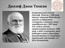 Джозеф Джон Томсон Американський вчений Джозеф Томсон у 1906 році також отрим...