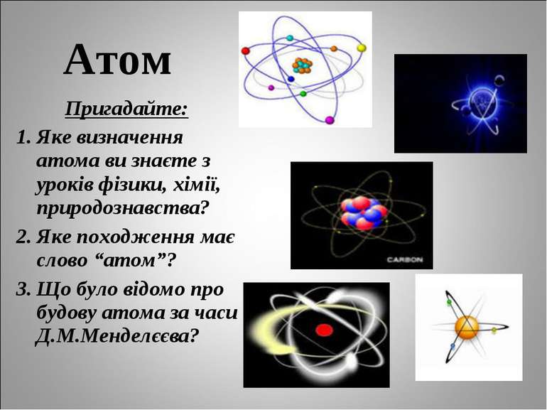 Атом Пригадайте: Яке визначення атома ви знаєте з уроків фізики, хімії, приро...
