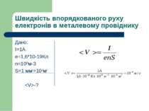 Швидкість впорядкованого руху електронів в металевому провіднику Дано: І=1А e...