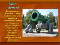Цар-гармата Розташована в Донецьку, - точна копія московського оригіналу, ств...