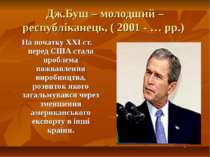 Дж.Буш – молодший – республіканець, ( 2001 - … рр.) На початку ХХІ ст. перед ...
