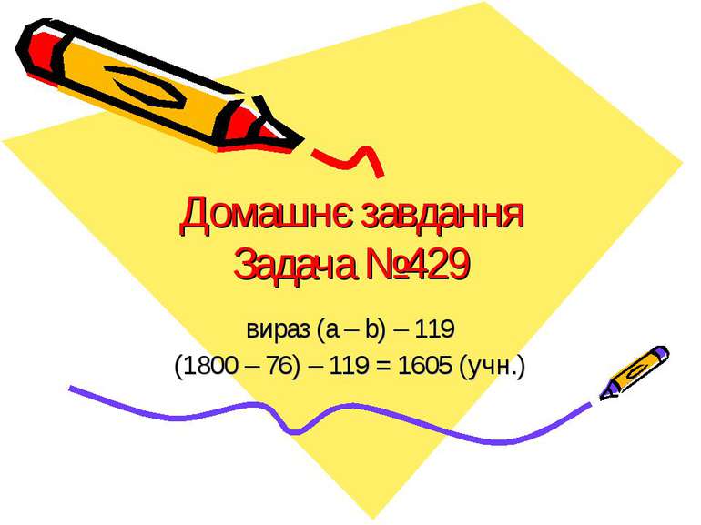 Домашнє завданняЗадача №429вираз (a – b) – 119(1800 – 76) – 119 = 1605 (учн.)