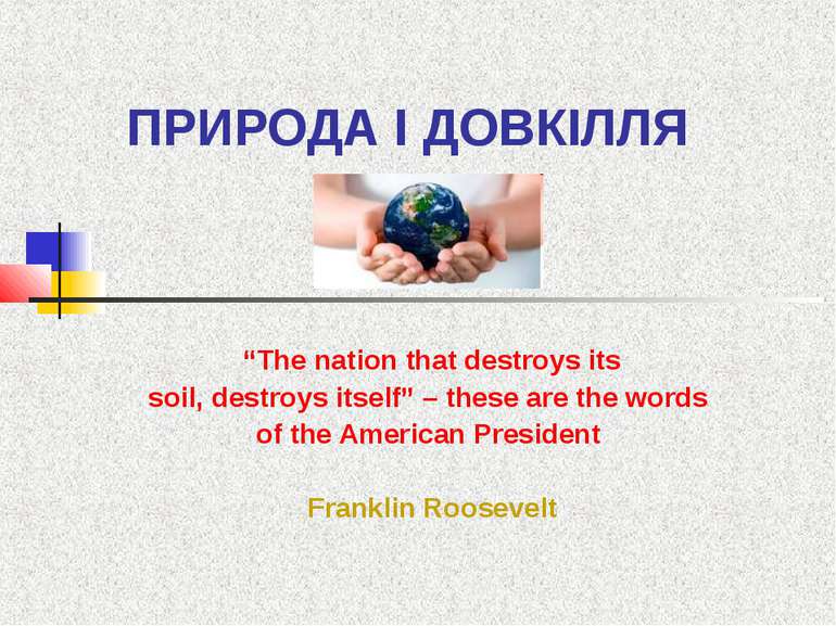 ПРИРОДА І ДОВКІЛЛЯ “The nation that destroys itssoil, destroys itself” – thes...