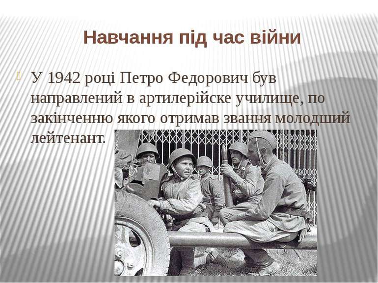 Навчання під час війни У 1942 році Петро Федорович був направлений в артилері...