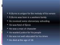 R.Burns is unigue for the melody of his verses R.Burns was born in a workers ...