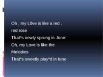 Oh , my L0ve is like a red , red rose That*s newly sprung in June. Oh, my Lov...