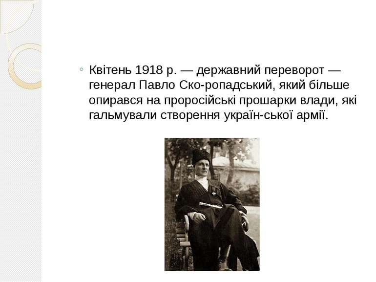 Квітень 1918 р. — державний переворот — генерал Павло Ско ропадський, який бі...